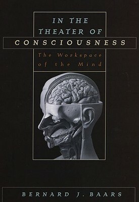 In the Theater of Consciousness: The Workspace of the Mind by Bernard J. Baars