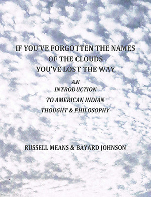 If You've Forgotten The Names Of The Clouds, You've Lost Your Way: An Introduction to American Indian Thought and Philosophy by Russell Means, Bayard Johnson