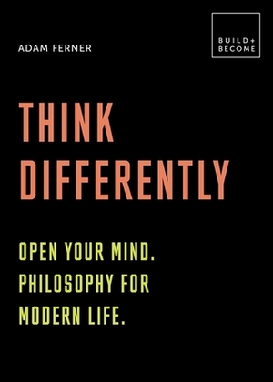 Think Differently: Open your mind. Philosophy for modern life: 20 thought-provoking lessons by Adam Ferner