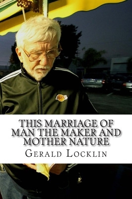 This Marriage of Man the Maker and Mother Nature: The Complete Coagula Poems Volume 2 by Gerald Locklin