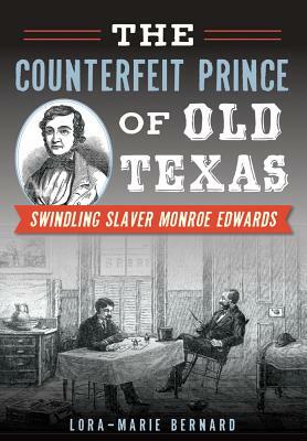 The Counterfeit Prince of Old Texas: Swindling Slaver Monroe Edwards by Lora-Marie Bernard