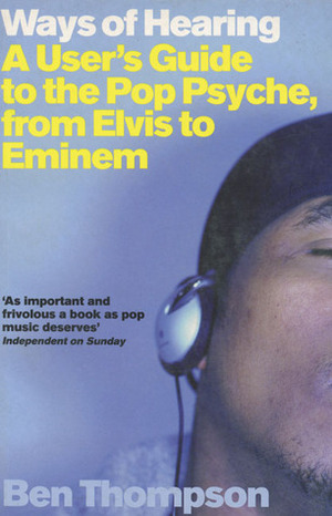 Ways of Hearing: A User's Guide to the Pop Psyche, from Elvis to Eminem by Ben Thompson