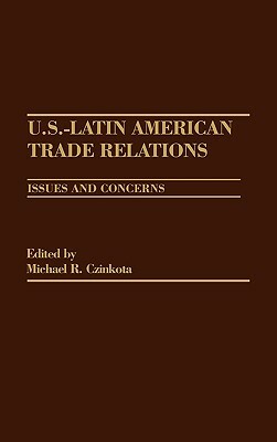 U.S.-Latin American Trade Relations: Issues and Concerns by Michael R. Czinkota