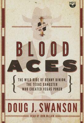 Blood Aces: The Wild Ride of Benny Binion, the Texas Gangster Who Created Vegas Poker by Doug J. Swanson