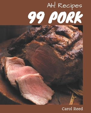 Ah! 99 Pork Recipes: Happiness is When You Have a Pork Cookbook! by Carol Reed
