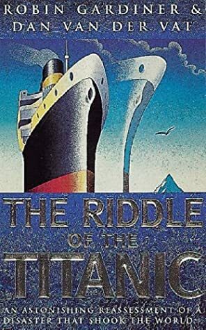 The Riddle of the Titanic by Robin Gardiner, Dan van der Vat