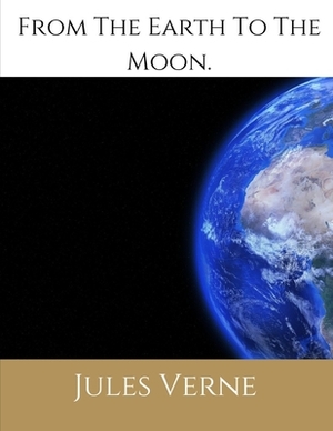 From The Earth To The Moon: (Illustrated 1874 Edition): 100th Anniversary Collection. by Jules Verne