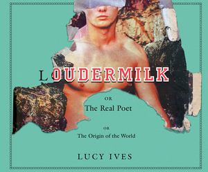 Loudermilk: Or, the Real Poet; Or, the Origin of the World by Lucy Ives