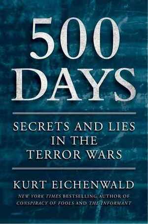 500 Days: Decisions and Deceptions in the Shadow of 9/11 by Kurt Eichenwald