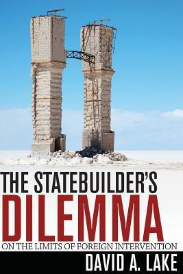 Statebuilder's Dilemma: On the Limits of Foreign Intervention by David A. Lake