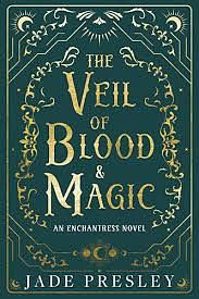 The Veil of Blood and Magic: An Enchantress Novel by Jade Presley