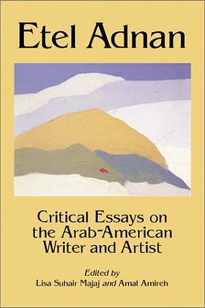Etel Adnan: Critical Essays on the Arab-American Writer and Artist by Amal Amireh, Lisa Suhair Majaj