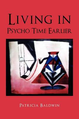 Living in Psycho Time Earlier by Patricia Baldwin