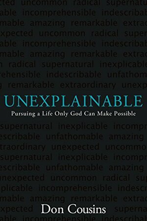 Unexplainable: Pursuing a Life Only God Can Make Possible by Don Cousins