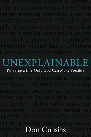 Unexplainable: Pursuing a Life Only God Can Make Possible by Don Cousins