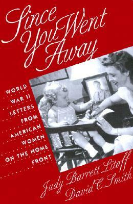 Since You Went Away: World War II Letters from American Women on the Home Front by David C. Smith, Judy Barrett Litoff