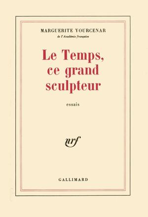Le Temps, ce grand sculpteur: Essais by Marguerite Yourcenar