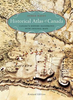 Historical Atlas of Canada: Canada's History Illustrated with Original Maps by Derek Hayes