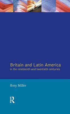 Britain and Latin America in the 19th and 20th Centuries by Rory Miller