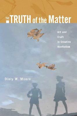 The Truth of the Matter: Art and Craft in Creative Nonfiction by Dinty W. Moore