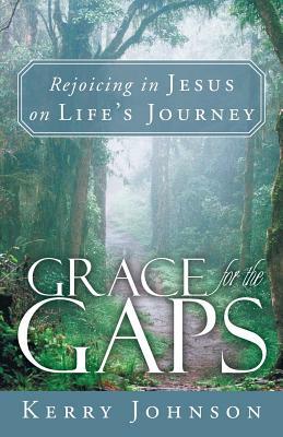 Grace for the Gaps: Rejoicing in Jesus on Life's Journey by Kerry Johnson