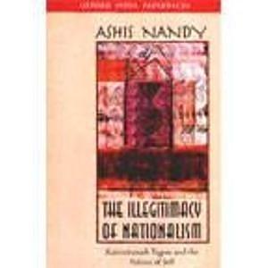 The Illegitimacy of Nationalism: Rabindranath Tagore and the Politics of Self by Ashis Nandy
