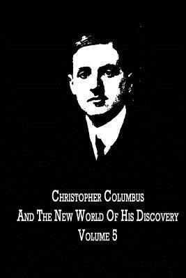 Christopher Columbus And The New World Of His Discovery Volume 5 by Filson Young