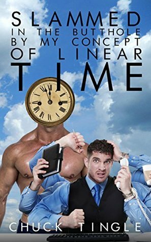 Slammed In The Butthole By My Concept Of Linear Time by Chuck Tingle