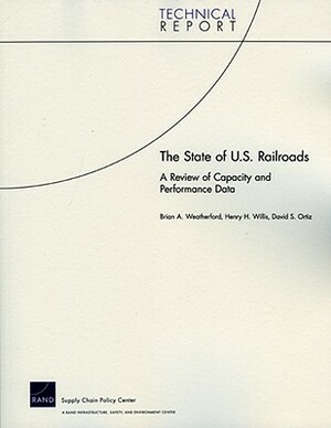 The State of U.S. Railroads: A Review of Capacity and Performance Data by Brian A. Weatherford, David S. Ortiz, Henry H. Willis