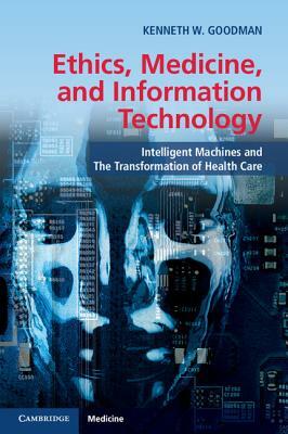Ethics, Medicine, and Information Technology: Intelligent Machines and the Transformation of Health Care by Kenneth W. Goodman