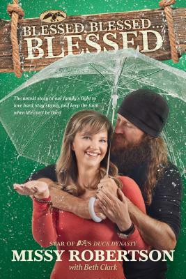 Blessed, Blessed . . . Blessed: The Untold Story of Our Family's Fight to Love Hard, Stay Strong, and Keep the Faith When Life Can't Be Fixed by Missy Robertson