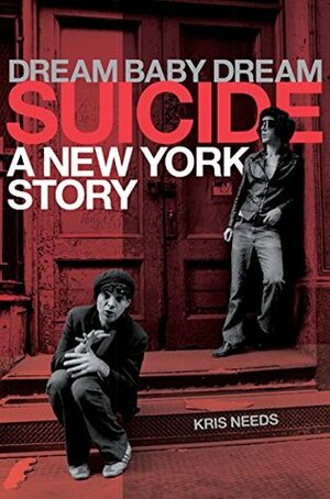 Dream Baby Dream: Suicide: A New York City Story by Kris Needs