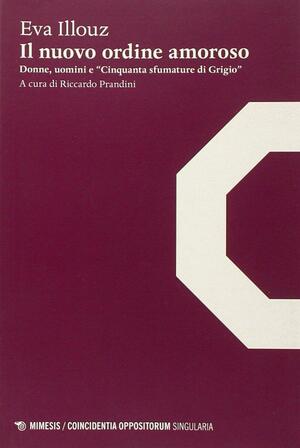 Il nuovo ordine amoroso. Donne, uomini e «Cinquanta sfumature di grigio» by Eva Illouz