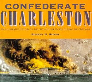 Confederate Charleston: An Illustrated History of the City and the People During the Civil War by Robert N. Rosen