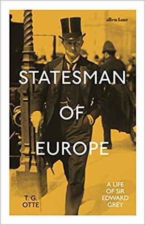 Statesman of Europe: A Life of Sir Edward Grey by T.G. Otte