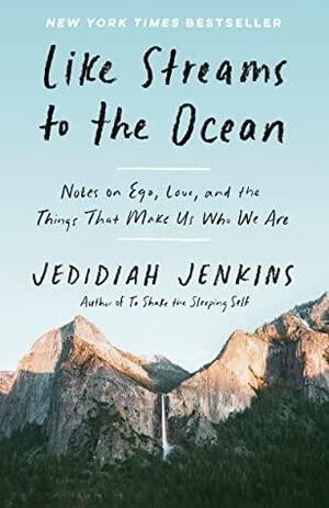 Like Streams to the Ocean: Notes on Ego, Love, and the Things That Make Us Who We Are: Essaysc by Jedidiah Jenkins, Jedidiah Jenkins