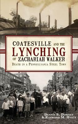 Coatesville and the Lynching of Zachariah Walker: Death in a Pennsylvania Steel Town by Raymond M. Hyser, Dennis B. Downey