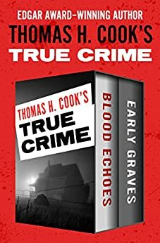 Thomas H. Cook's True Crime: Blood Echoes and Early Graves by Thomas H. Cook