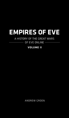 Empires of EVE: A History of the Great Wars of Eve Online, Volume II by Andrew Groen