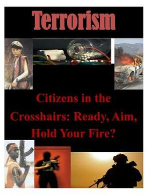 Citizens in the Crosshairs: Ready, Aim, Hold Your Fire? by U. S. Army War College