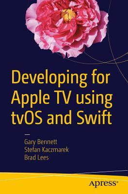 Developing for Apple TV Using Tvos and Swift by Stefan Kaczmarek, Gary Bennett, Brad Lees