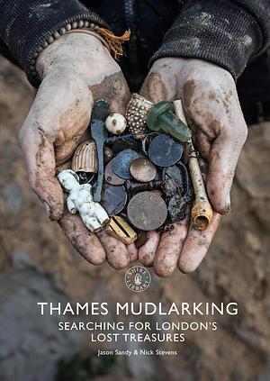 Thames Mudlarking: Searching for London's Lost Treasures by Nick Stevens, Jason Sandy