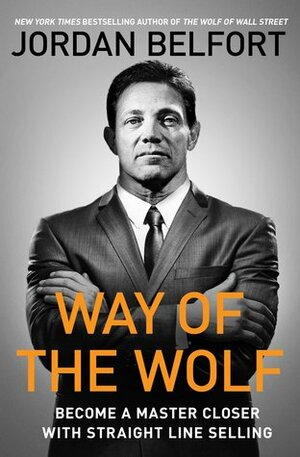 Way of the Wolf: Become a Master Closer with Straight Line Selling by Jordan Belfort