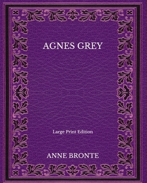 Agnes Grey - Large Print Edition by Anne Brontë