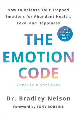 The Emotion Code: How to Release Your Trapped Emotions for Abundant Health, Love, and Happiness (Updated and Expanded Edition) by Bradley Nelson