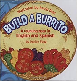 Build a Burrito: A Counting Book in English and Spanish: by Denise Vega