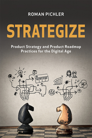 Strategize: Product Strategy and Product Roadmap Practices for the Digital Age by Roman Pichler