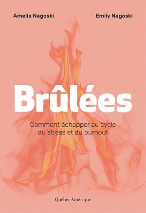 Brûlées: Comment échapper au cycle du stress et du burnout by Amelia Nagoski, Emily Nagoski