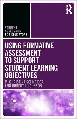 Using Formative Assessment to Support Student Learning Objectives by Robert L. Johnson, M. Christina Schneider