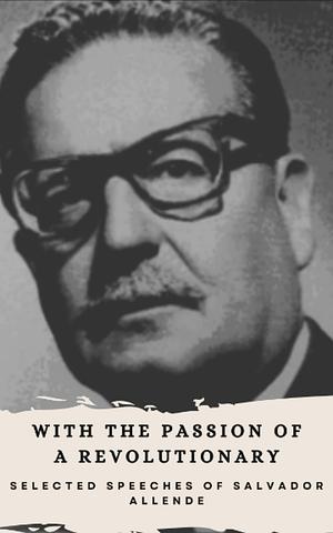With the Passion of a Revolutionary: Selected Speeches of Salvador Allende by Salvador Allende
